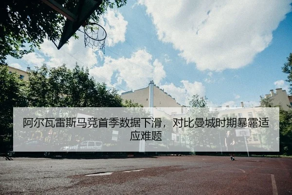 阿尔瓦雷斯马竞首季数据下滑，对比曼城时期暴露适应难题