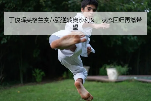 丁俊晖英格兰赛八强逆转奥沙利文，状态回归再燃希望